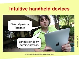 Source: Maria Webster - http://www.ntdaily.com/
Intuitive handheld devices
(Wheeler,2011)
Natural gesture
interface
Connection to my
learning network
 