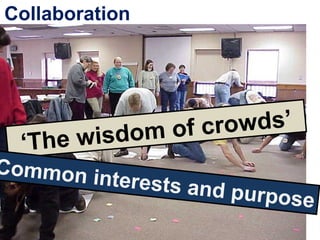 Collaboration
‘The wisdom of crowds’
Common interests and purpose
 