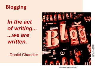 Blogging
http://www.volusion.com/
In the act
of writing...
...we are
written.
- Daniel Chandler
(Wheeler,2011)
 