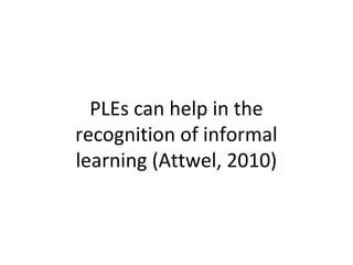 PLEs can help in the
recognition of informal
learning (Attwel, 2010)
 