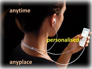 anytime
personalised
anyplace
 