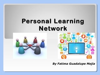 Personal Learning
Network

By Fatima Guadalupe Mejia

 