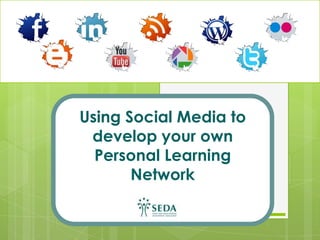Using Social Media to
develop your own
Personal Learning
Network
 