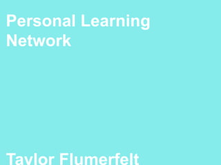 Personal Learning
Network




Taylor Flumerfelt
 