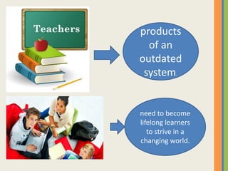 products
of an
outdated
system.
need to become
lifelong learners
to strive in a
changing world.
 