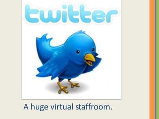 A huge virtual staffroom.
 