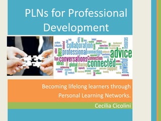 Cecilia Cicolini
Becoming lifelong learners through
Personal Learning Networks.
PLNs for Professional
Development
 