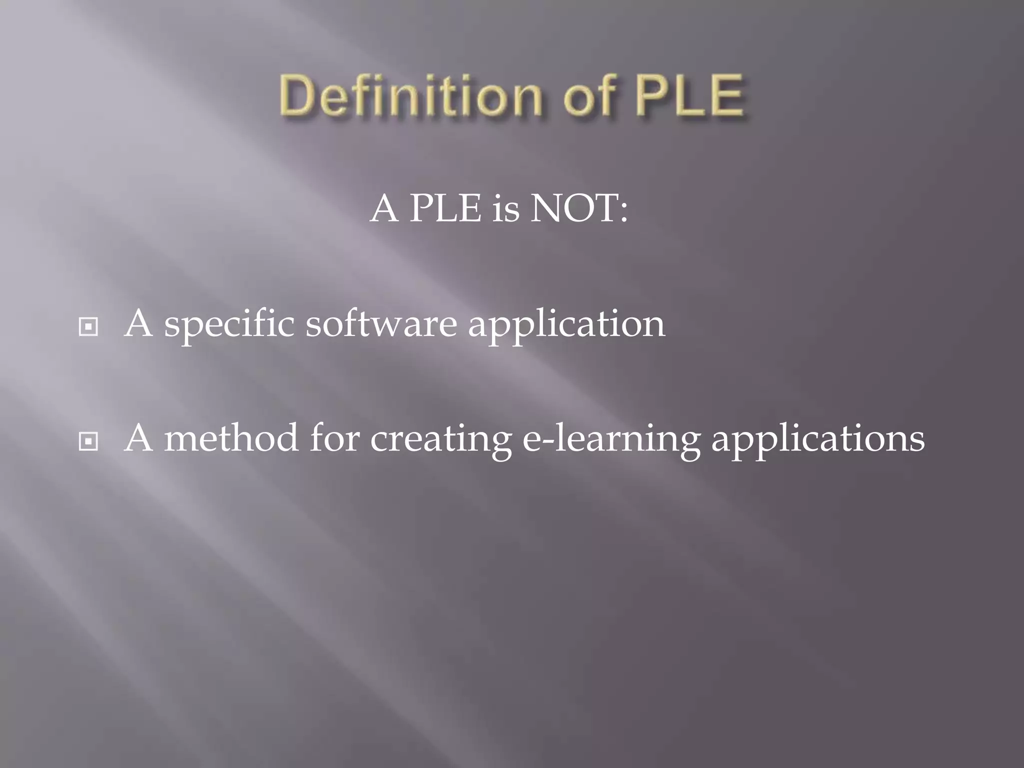 A PLE is NOT:
 A specific software application
 A method for creating e-learning applications
 