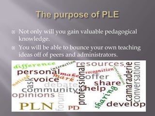  Not only will you gain valuable pedagogical
knowledge.
 You will be able to bounce your own teaching
ideas off of peers and administrators.
 