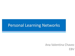 Personal Learning Networks

Ana Valentina Chavez
EBV

 