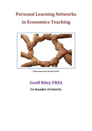 Personal Learning Networks
  in Economics Teaching




       “Chance favours the connected mind”




     Geoff Riley FRSA
      Co-founder of tutor2u
 