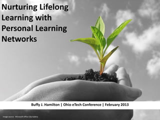 Nurturing Lifelong
Learning with
Personal Learning
Networks




                                  Buffy J. Hamilton | Ohio eTech Conference | February 2013

Image source: Microsoft Office Clip Gallery
 