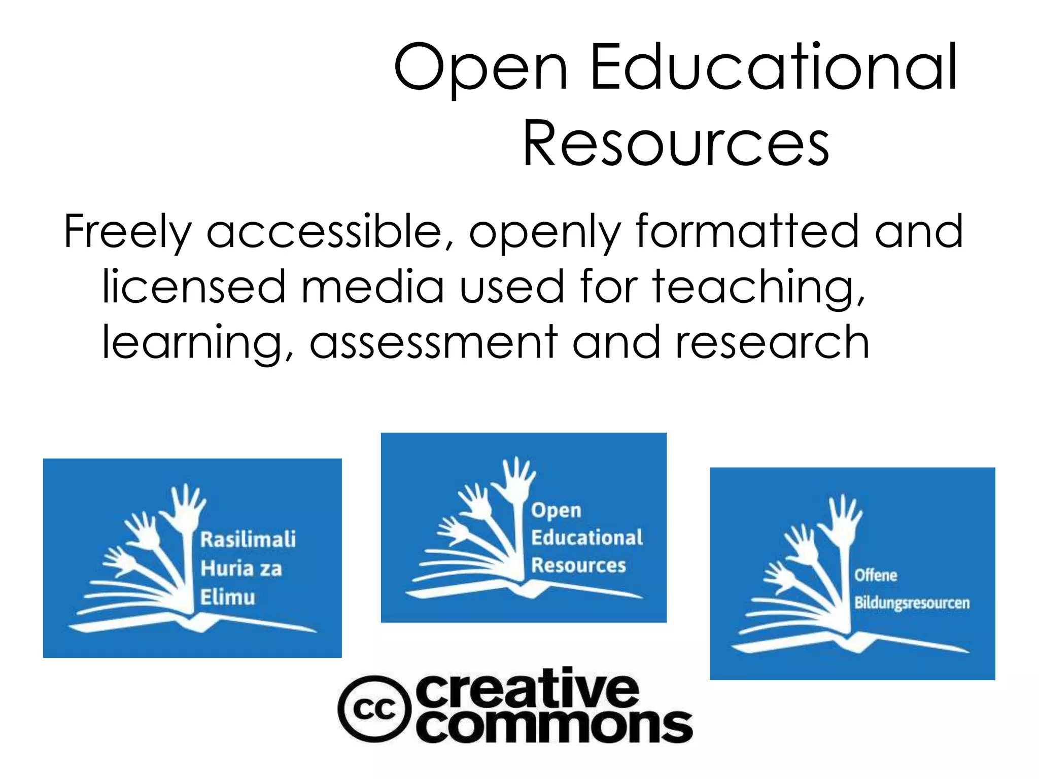 Open Educational
Resources
Freely accessible, openly formatted and
licensed media used for teaching,
learning, assessment and research
 