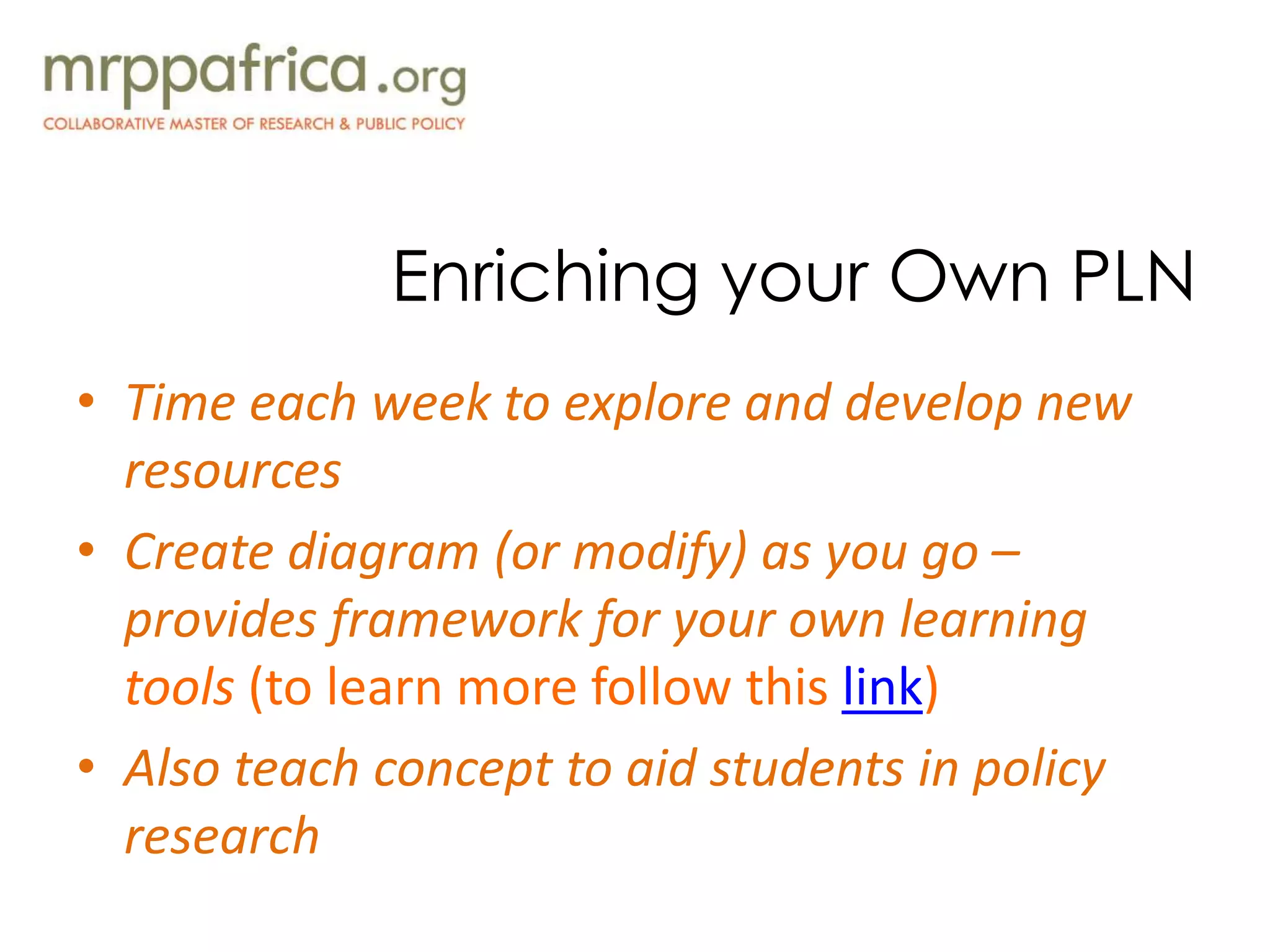 Enriching your Own PLN
• Time each week to explore and develop new
resources
• Create diagram (or modify) as you go –
provides framework for your own learning
tools (to learn more follow this link)
• Also teach concept to aid students in policy
research
 