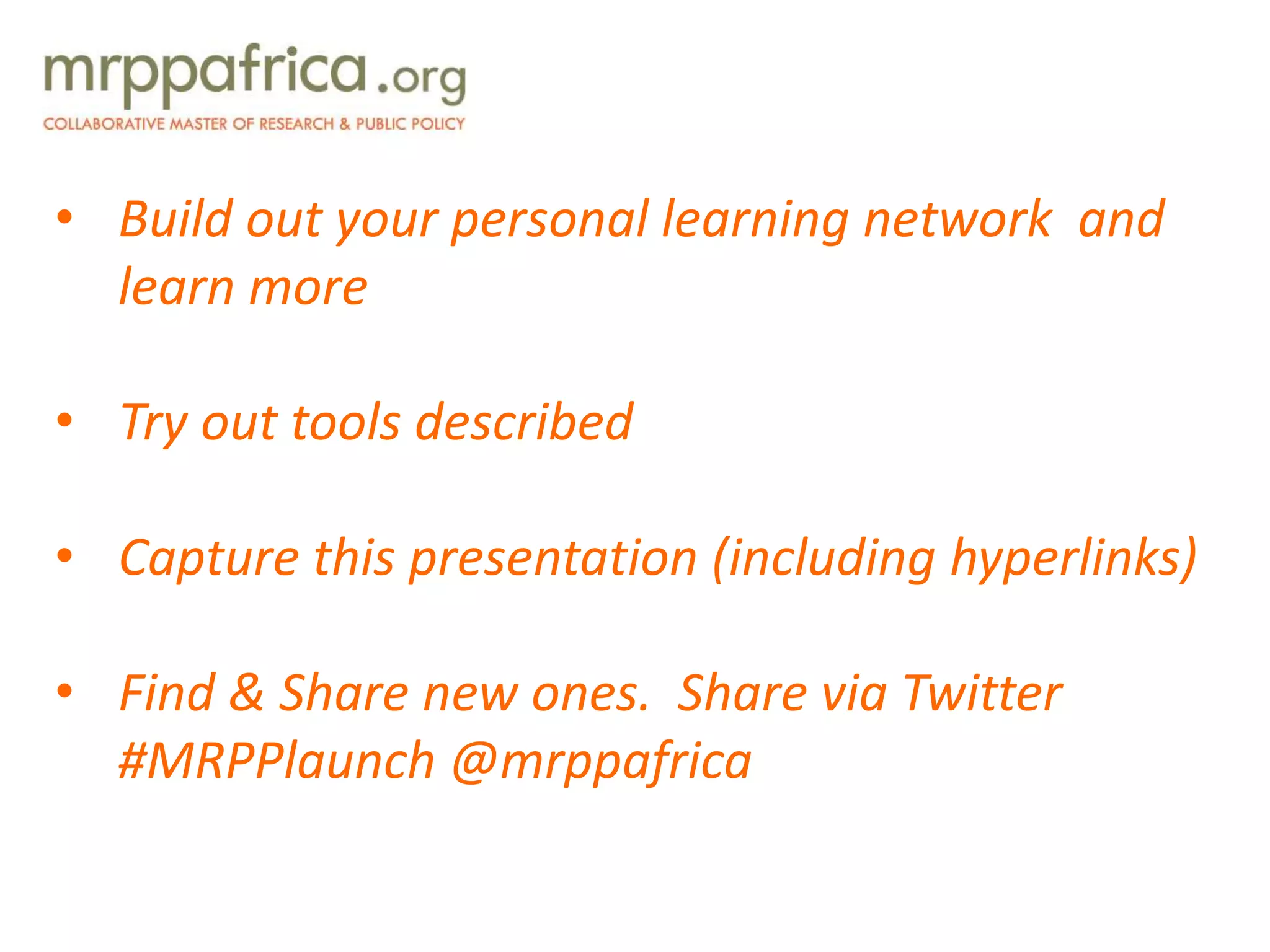 • Build out your personal learning network and
learn more
• Try out tools described
• Capture this presentation (including hyperlinks)
• Find & Share new ones. Share via Twitter
#MRPPlaunch @mrppafrica
 