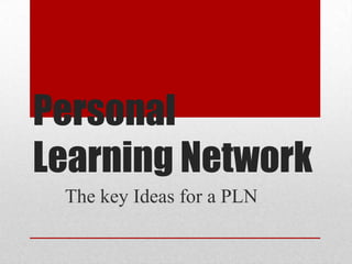 Personal
Learning Network
The key Ideas for a PLN
 