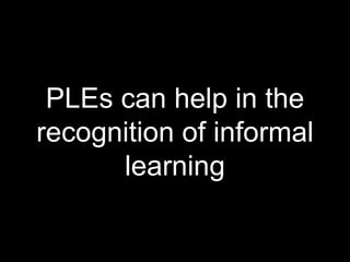 PLEs can help in the
recognition of informal
learning
 