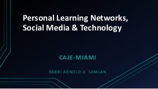 Personal Learning Networks, 
Social Media & Technology 
CAJE-MIAMI 
RABBI ARNOLD D. SAMLAN 
 