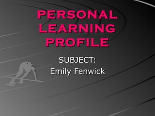 PERSONAL LEARNING PROFILE SUBJECT: Emily Fenwick 