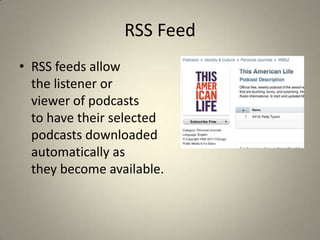 RSS Feed
• RSS feeds allow
  the listener or
  viewer of podcasts
  to have their selected
  podcasts downloaded
  automatically as
  they become available.
 