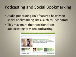 Podcasting and Social Bookmarking
• Audio podcasting isn’t featured heavily on
  social bookmarking sites, such as Technorati.
• This may mark the transition from
  audiocasting to video podcasting.
 
