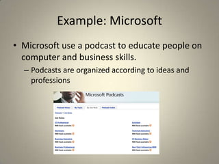 Example: Microsoft
• Microsoft use a podcast to educate people on
  computer and business skills.
  – Podcasts are organized according to ideas and
    professions
 