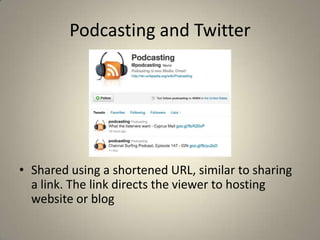 Podcasting and Twitter




• Shared using a shortened URL, similar to sharing
  a link. The link directs the viewer to hosting
  website or blog
 