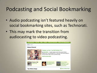 Podcasting and Social Bookmarking
• Audio podcasting isn’t featured heavily on
  social bookmarking sites, such as Technorati.
• This may mark the transition from
  audiocasting to video podcasting.
 