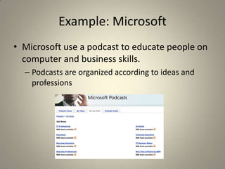 Example: Microsoft
• Microsoft use a podcast to educate people on
  computer and business skills.
  – Podcasts are organized according to ideas and
    professions
 