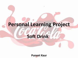 Personal Learning Project
Soft Drink
Puneet Kaur
 