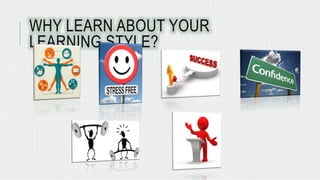 WHY LEARN ABOUT YOUR 
LEARNING STYLE? 
 