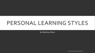 PERSONAL LEARNING STYLES 
By Matthew Ritter 
Ritter_Matthew_Learning_Styles 1 
 