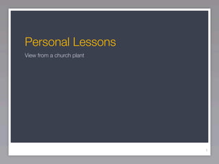 Personal Lessons	
View from a church plant




                           1
 