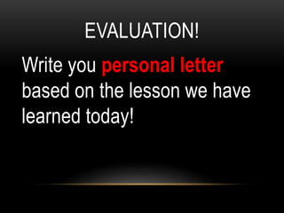 EVALUATION!
Write you personal letter
based on the lesson we have
learned today!
 