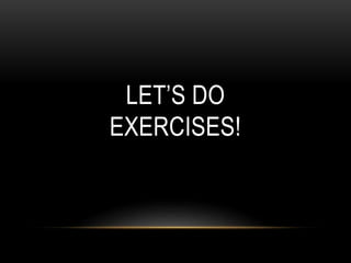 LET’S DO
EXERCISES!
 