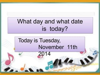 What day and what date
is today?
Today is Tuesday,
November 11th
2014
 