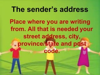 The sender’s address
Place where you are writing
from. All that is needed your
street address, city,
province/state and post
code.
 