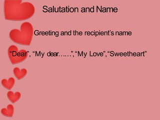 Salutation andName
Greeting and the recipient’s name
“Dear”, “My dear……”,“My Love”,“Sweetheart”
 