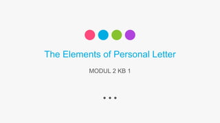 The Elements of Personal Letter
MODUL 2 KB 1
 