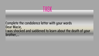 Complete the condolence letter with your words
Dear Macie,
I was shocked and saddened to learn about the death of your
brother,…
TASK
27
 
