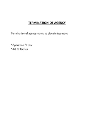 TERMINATION OF AGENCY 
Termination of agency may take place in two ways 
*Operation Of Law 
*Act Of Parties 
 