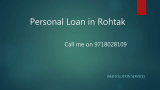 Personal Loan in Rohtak
Call me on 9718028109
WEB SOLUTION SERVICES
 