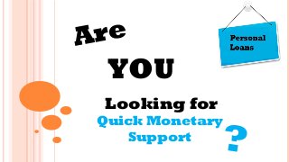 Are
YOU
Looking for
Quick Monetary
Support
?
 