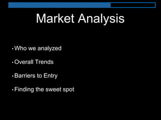 Market Analysis
• Who we analyzed
• Overall Trends
• Barriers to Entry
• Finding the sweet spot
 