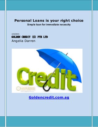 Personal Loans is your right choice
Simple loan for immediate necessity
2/19/2015
GOLDEN CREDIT (S) PTE LTD
Angelia Darren
Goldencredit.com.sg
 