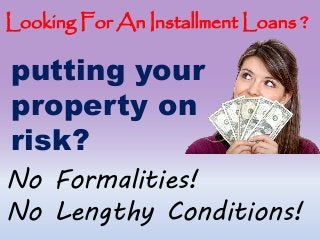 Looking For An Installment Loans ?
No Formalities!
No Lengthy Conditions!
putting your
property on
risk?
 