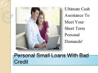 Ultimate Cash
Assistance To
Meet Your
Short Term
Personal
Demands!
Personal Small Loans With Bad
Credit
 