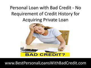 Personal Loan with Bad Credit - No
   Requirement of Credit History for
        Acquiring Private Loan




www.BestPersonalLoansWithBadCredit.com
 