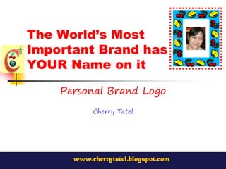 The World’s Most
Important Brand has
YOUR Name on it
Personal Brand Logo
Cherry Tatel

www.cherrytatel.blogspot.com

 