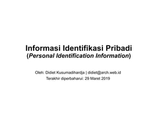 Informasi Identifikasi Pribadi
(Personal Identification Information)
Oleh: Didiet Kusumadihardja | didiet@arch.web.id
Terakhir diperbaharui: 29 Maret 2019
 